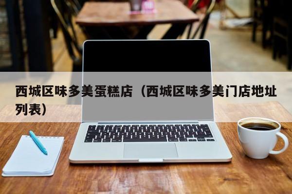 西城区味多美蛋糕店（西城区味多美门店地址列表）