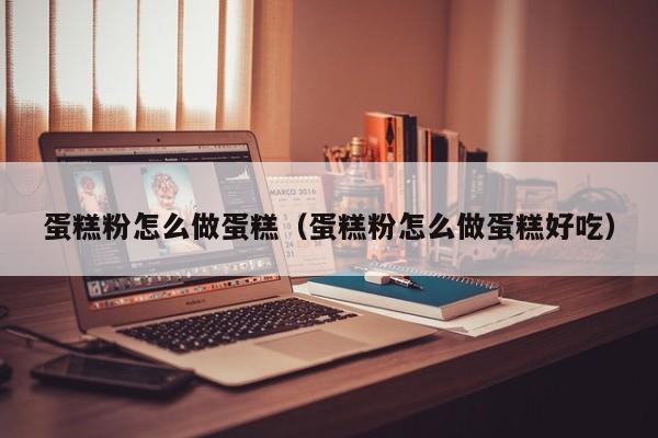 蛋糕粉怎么做蛋糕（蛋糕粉怎么做蛋糕好吃）