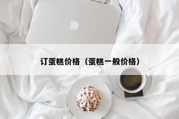 订蛋糕价格（蛋糕一般价格）