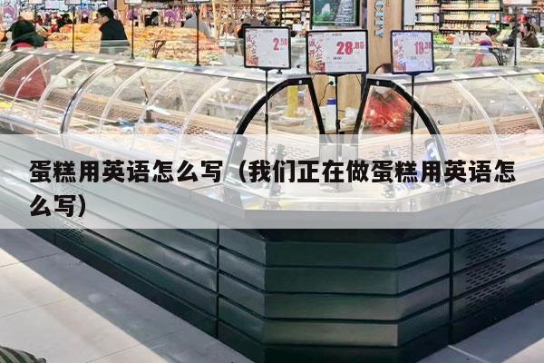 蛋糕用英语怎么写（我们正在做蛋糕用英语怎么写）