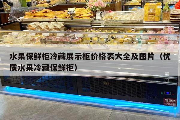 水果保鲜柜冷藏展示柜价格表大全及图片（优质水果冷藏保鲜柜）