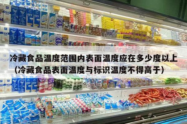 冷藏食品温度范围内表面温度应在多少度以上（冷藏食品表面温度与标识温度不得高于）