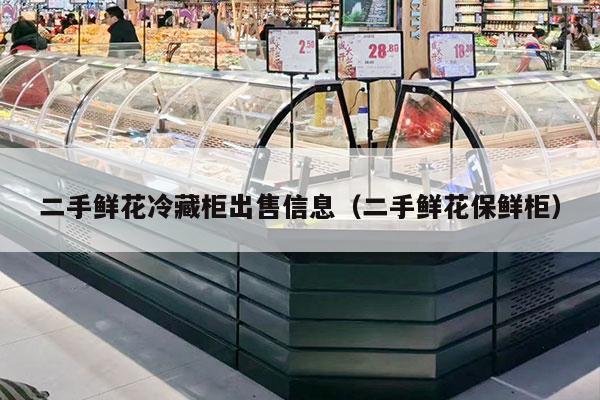 二手鲜花冷藏柜出售信息（二手鲜花保鲜柜）