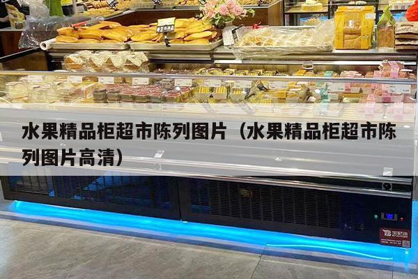 水果精品柜超市陈列图片（水果精品柜超市陈列图片高清）