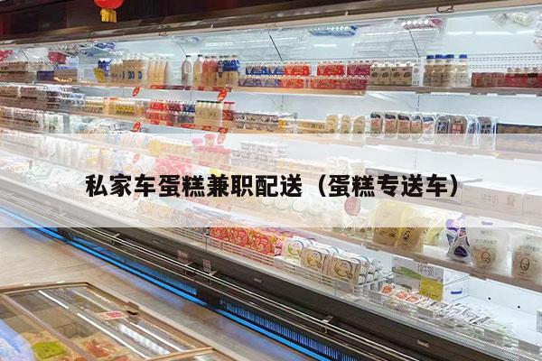 私家车蛋糕兼职配送（蛋糕专送车）