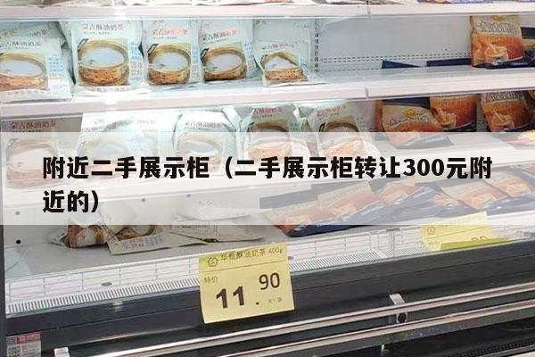 附近二手展示柜（二手展示柜转让300元附近的）