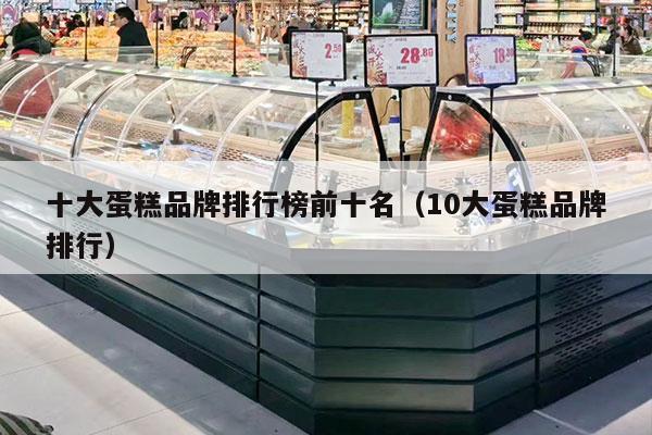 十大蛋糕品牌排行榜前十名（10大蛋糕品牌排行）
