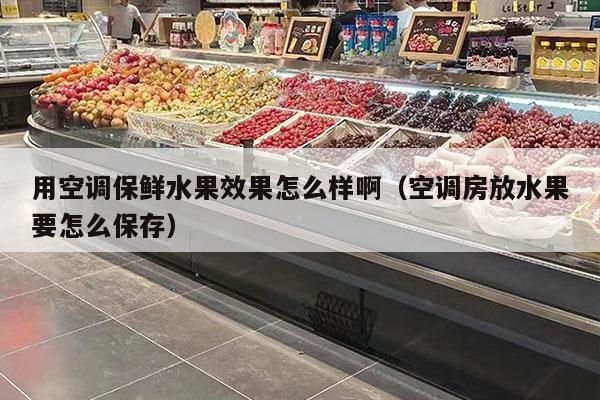 用空调保鲜水果效果怎么样啊（空调房放水果要怎么保存）