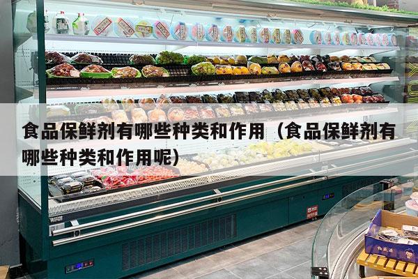 食品保鲜剂有哪些种类和作用（食品保鲜剂有哪些种类和作用呢）