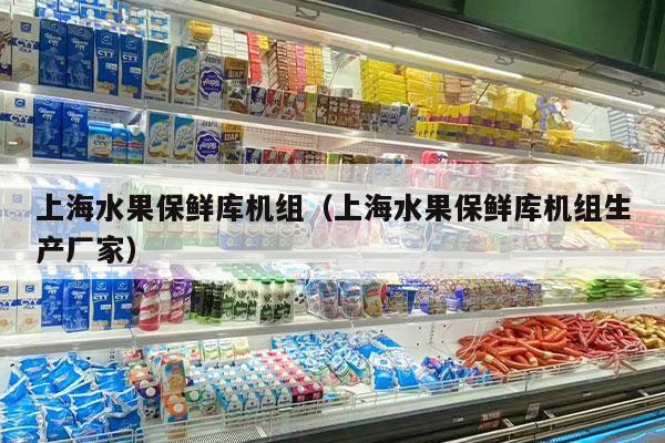 上海水果保鲜库机组（上海水果保鲜库机组生产厂家）