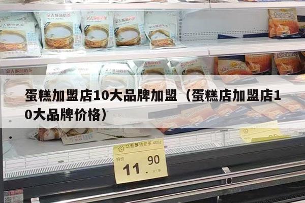 蛋糕加盟店10大品牌加盟（蛋糕店加盟店10大品牌价格）