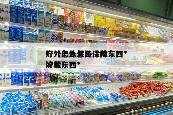户外怎么保持冷藏东西*
好（户外怎么保持冷藏东西*
好呢）
