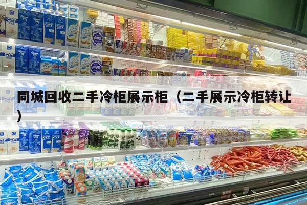 同城回收二手冷柜展示柜（二手展示冷柜转让）