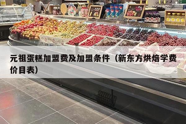 元祖蛋糕加盟费及加盟条件（新东方烘焙学费价目表）