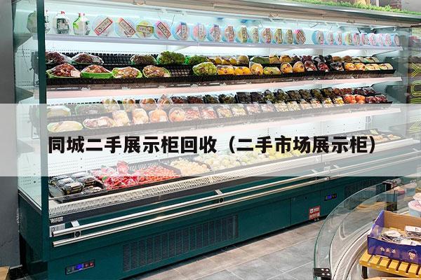同城二手展示柜回收（二手市场展示柜）