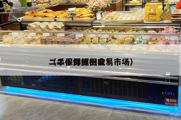 二手保鲜柜回收*
（二手保鲜柜交易市场）