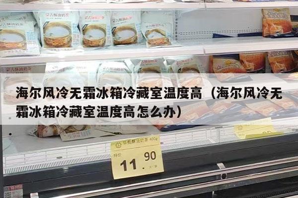 海尔风冷无霜冰箱冷藏室温度高（海尔风冷无霜冰箱冷藏室温度高怎么办）