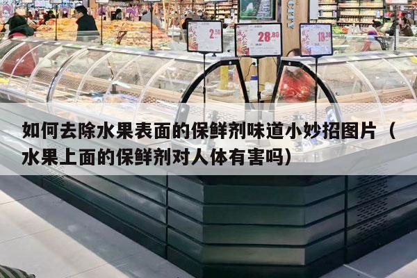 如何去除水果表面的保鲜剂味道小妙招图片（水果上面的保鲜剂对人体有害吗）