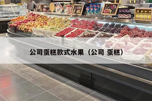 公司蛋糕款式水果（公司 蛋糕）