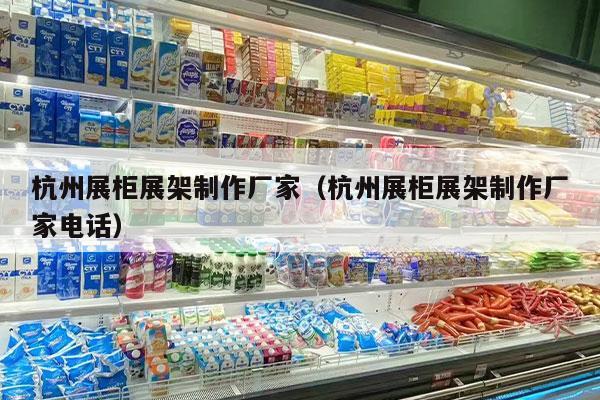 杭州展柜展架制作厂家（杭州展柜展架制作厂家电话）