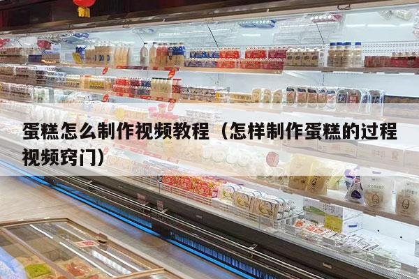 蛋糕怎么制作视频教程（怎样制作蛋糕的过程视频窍门）