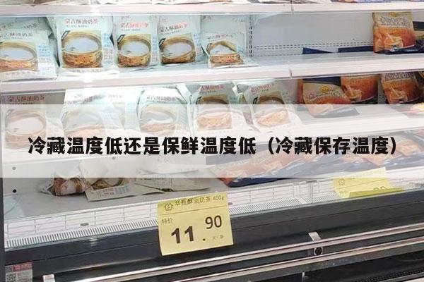 冷藏温度低还是保鲜温度低（冷藏保存温度）