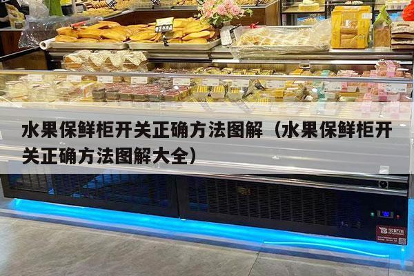 水果保鲜柜开关正确方法图解（水果保鲜柜开关正确方法图解大全）