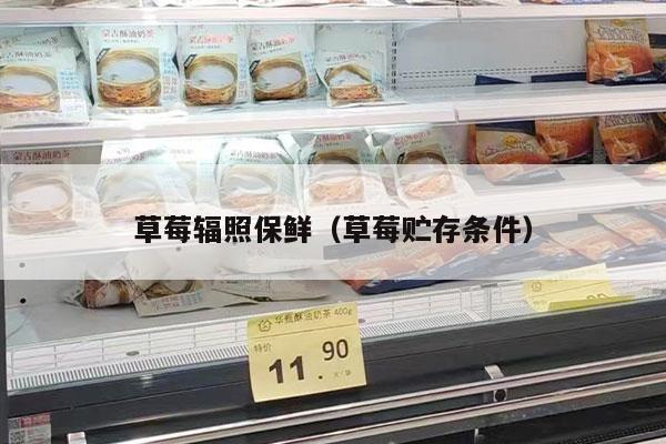 草莓辐照保鲜（草莓贮存条件）