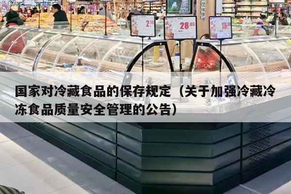       对冷藏食品的保存规定（关于加强冷藏冷冻食品质量安全管理的公告）