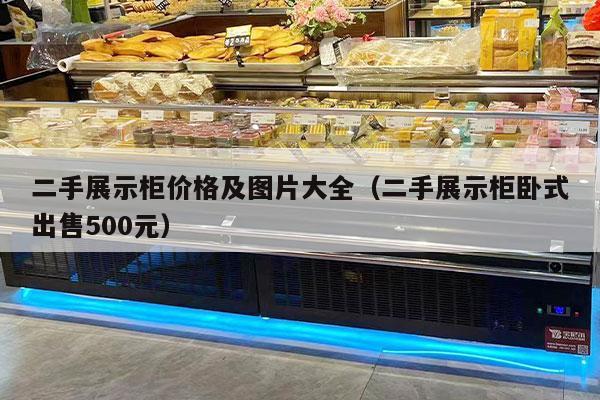 二手展示柜价格及图片大全（二手展示柜卧式出售500元）