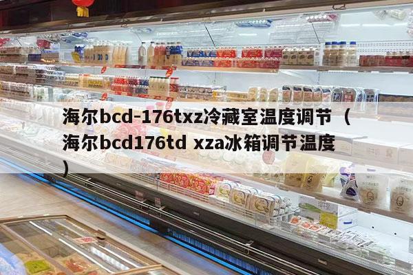 海尔bcd-176txz冷藏室温度调节（海尔bcd176td xza冰箱调节温度）