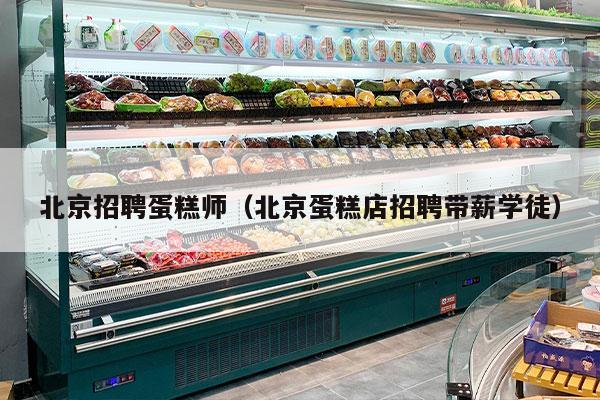 北京招聘蛋糕师（北京蛋糕店招聘带薪学徒）