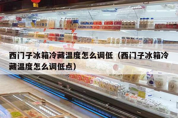 西门子冰箱冷藏温度怎么调低（西门子冰箱冷藏温度怎么调低点）