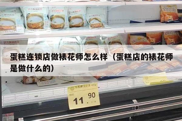 蛋糕连锁店做裱花师怎么样（蛋糕店的裱花师是做什么的）