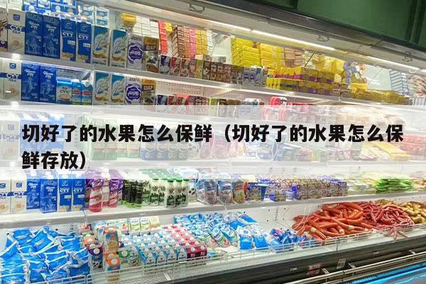 切好了的水果怎么保鲜（切好了的水果怎么保鲜存放）