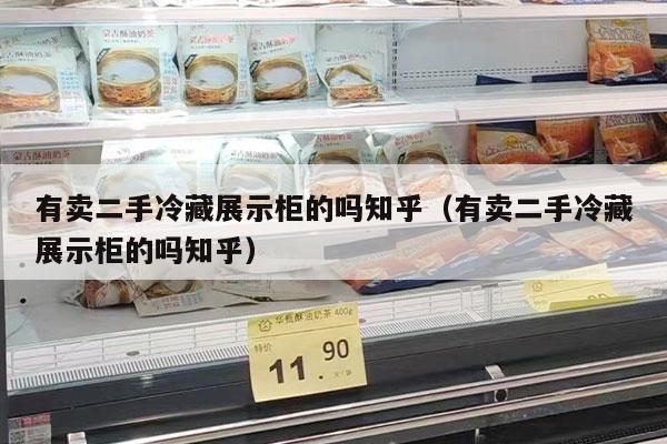 有卖二手冷藏展示柜的吗知乎（有卖二手冷藏展示柜的吗知乎）