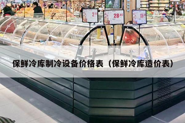 保鲜冷库制冷设备价格表（保鲜冷库造价表）