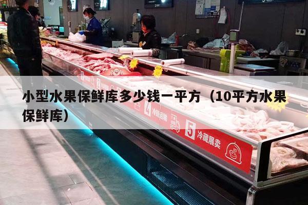 小型水果保鲜库多少钱一平方（10平方水果保鲜库）