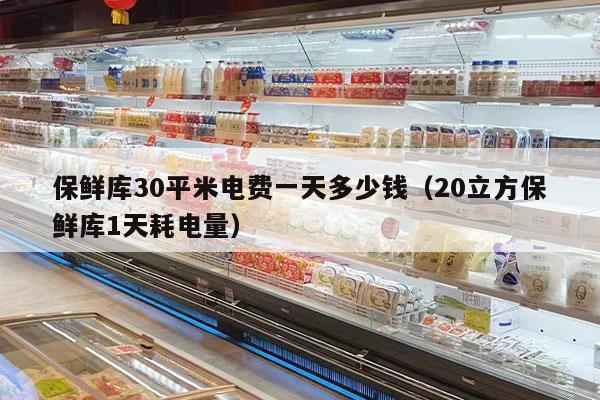 保鲜库30平米电费一天多少钱（20立方保鲜库1天耗电量）