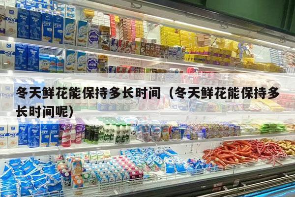 冬天鲜花能保持多长时间（冬天鲜花能保持多长时间呢）