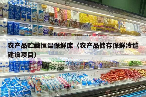 农产品贮藏恒温保鲜库（农产品储存保鲜冷链建设项目）