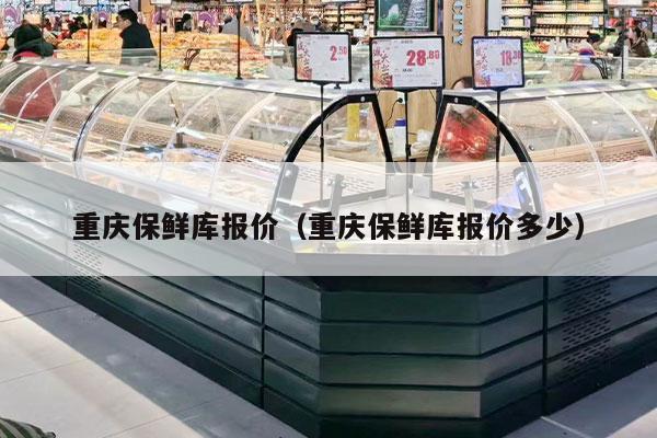 重庆保鲜库报价（重庆保鲜库报价多少）