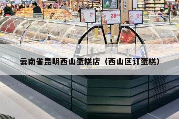 云南省昆明西山蛋糕店（西山区订蛋糕）