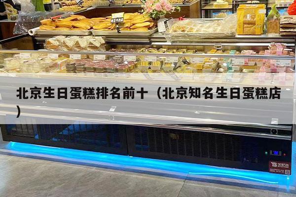 北京生日蛋糕排名前十（北京知名生日蛋糕店）