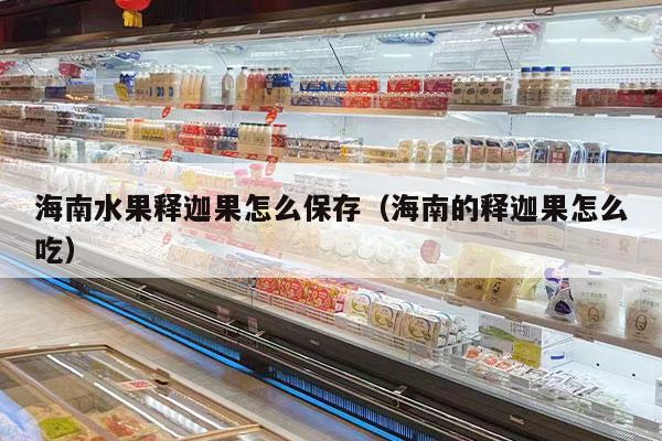海南水果释迦果怎么保存（海南的释迦果怎么吃）