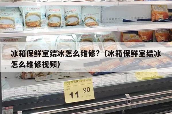冰箱保鲜室结冰怎么维修?（冰箱保鲜室结冰怎么维修视频）