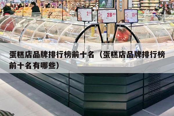 蛋糕店品牌排行榜前十名（蛋糕店品牌排行榜前十名有哪些）