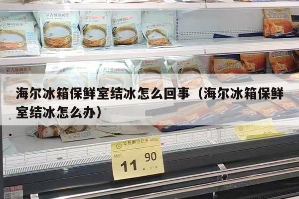 海尔冰箱保鲜室结冰怎么回事（海尔冰箱保鲜室结冰怎么办）