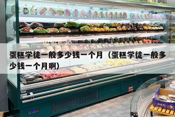 蛋糕学徒一般多少钱一个月（蛋糕学徒一般多少钱一个月啊）