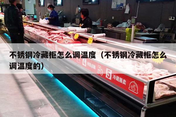 不锈钢冷藏柜怎么调温度（不锈钢冷藏柜怎么调温度的）